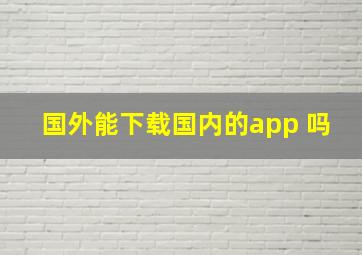 国外能下载国内的app 吗